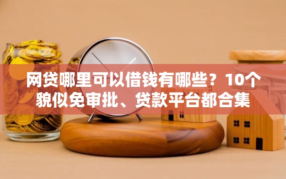 网贷哪里可以借钱有哪些？10个貌似免审批、贷款平台都合集