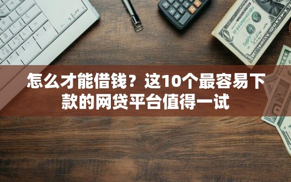 怎么才能借钱？这10个最容易下款的网贷平台值得一试
