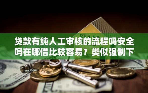 贷款有纯人工审核的流程吗安全吗在哪借比较容易?类似强制下款的8个口子参考 贷款有纯人工审核的流程吗安全吗在哪借比较容易?类似强制下款的8个口子参考