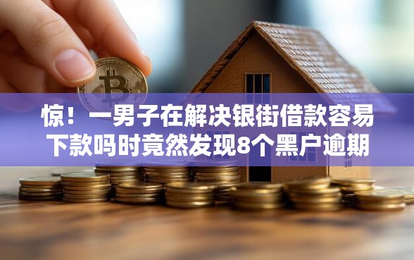 惊！一男子在解决银街借款容易下款吗时竟然发现8个黑户逾期下款平台，事后分享了出来