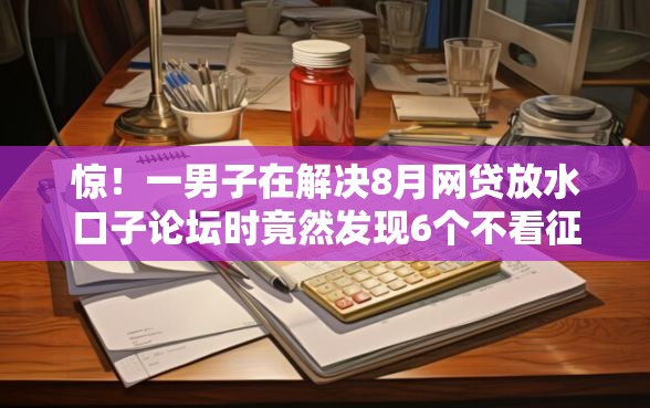 惊!一男子在解决8月网贷放水口子论坛时竟然发现6个不看征信无视黑白百分百下款,事后分享了出来 惊!一男子在解决8月网贷放水口子论坛时竟然发现6个不看征信无视黑白百分百下款,事后分享了出来