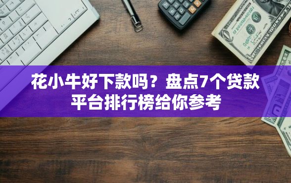 花小牛好下款吗?盘点7个贷款平台排行榜给你参考 花小牛好下款吗?盘点7个贷款平台排行榜给你参考