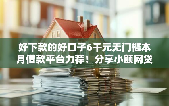 好下款的好口子6千元无门槛本月借款平台力荐!分享小额网贷口子6千元无门槛借款 好下款的好口子6千元无门槛本月借款平台力荐!分享小额网贷口子6千元无门槛借款