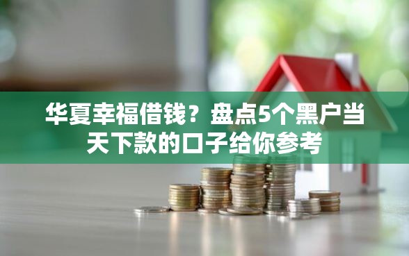 华夏幸福借钱?盘点5个黑户当天下款的口子给你参考 华夏幸福借钱?盘点5个黑户当天下款的口子给你参考
