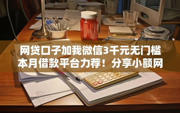 网贷口子加我微信3千元无门槛本月借款平台力荐！分享小额网贷口子3千元无门槛借款
