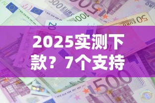 2025实测下款?7个支持下款到微信的现在还能贷款的平台 2025实测下款?7个支持下款到微信的现在还能贷款的平台