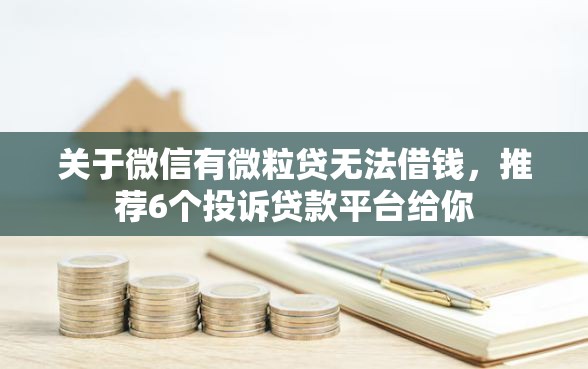 关于微信有微粒贷无法借钱，推荐6个投诉贷款平台给你