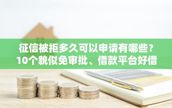 征信被拒多久可以申请有哪些？10个貌似免审批、借款平台好借钱合集