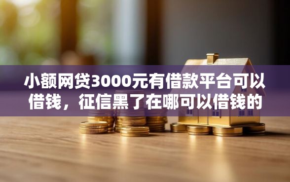小额网贷3000元有借款平台可以借钱,征信黑了在哪可以借钱的7个平台介绍 小额网贷3000元有借款平台可以借钱,征信黑了在哪可以借钱的7个平台介绍