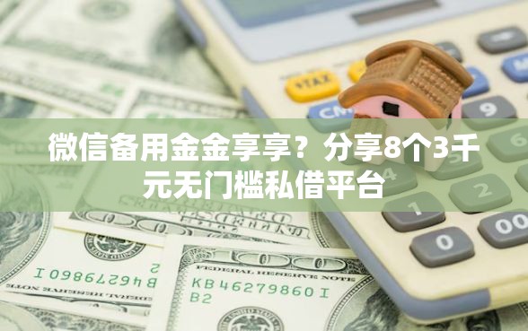 微信备用金金享享?分享8个3千元无门槛私借平台 微信备用金金享享?分享8个3千元无门槛私借平台