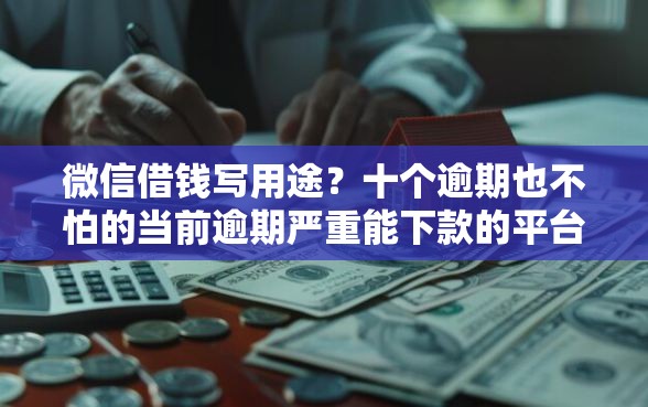 微信借钱写用途?十个逾期也不怕的当前逾期严重能下款的平台 微信借钱写用途?十个逾期也不怕的当前逾期严重能下款的平台