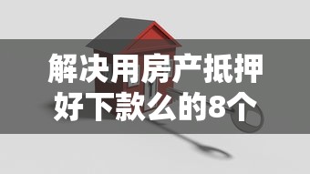 解决用房产抵押好下款么的8个有逾期借款容易通过的软件分享