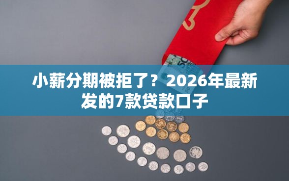 小薪分期被拒了?2026年最新发的7款贷款口子 小薪分期被拒了?2026年最新发的7款贷款口子