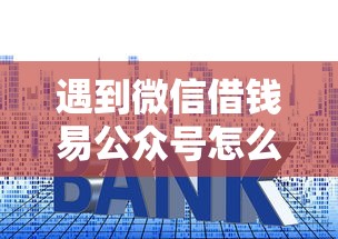 遇到微信借钱易公众号怎么办？或可尝试这5个贷款利息最低的平台