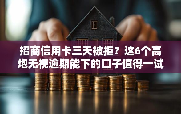 招商信用卡三天被拒?这6个高炮无视逾期能下的口子值得一试 招商信用卡三天被拒?这6个高炮无视逾期能下的口子值得一试
