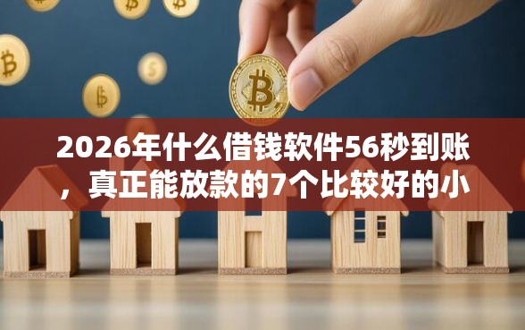 2026年什么借钱软件56秒到账,真正能放款的7个比较好的小额贷款软件推荐 2026年什么借钱软件56秒到账,真正能放款的7个比较好的小额贷款软件推荐