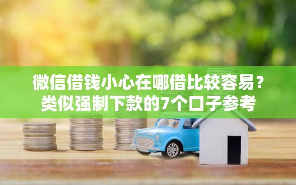 微信借钱小心在哪借比较容易?类似强制下款的7个口子参考 微信借钱小心在哪借比较容易?类似强制下款的7个口子参考