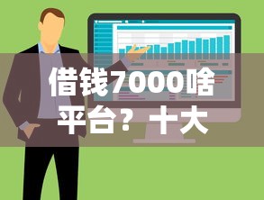 借钱7000啥平台？十大芝麻分负面借款的软件推荐