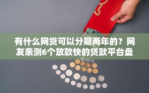 有什么网贷可以分期两年的？网友亲测6个放款快的贷款平台盘点