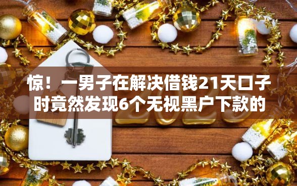 惊！一男子在解决借钱21天口子时竟然发现6个无视黑户下款的口子，事后分享了出来