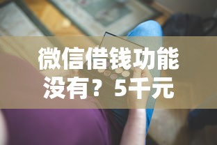 微信借钱功能没有？5千元无门槛借款平台推荐，6个15岁贷款平台盘点