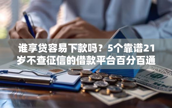 谁享贷容易下款吗？5个靠谱21岁不查征信的借款平台百分百通过推荐