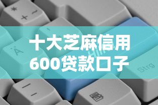 十大芝麻信用600贷款口子盘点，解决商业贷款不通过的问题