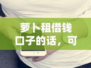 萝卜租借钱口子的话，可以看看这6个苹果手机贷款平台