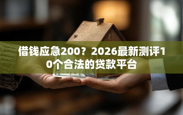 借钱应急200？2026最新测评10个合法的贷款平台