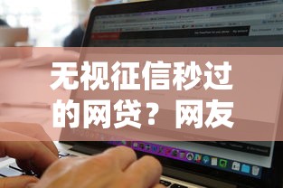 无视征信秒过的网贷？网友亲测5个无视黑白100%秒下网贷软件盘点