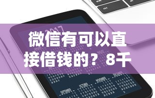 微信有可以直接借钱的？8千元无门槛借款平台推荐，6个消费贷款平台盘点