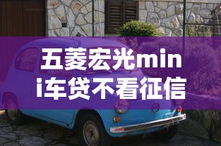 五菱宏光mini车贷不看征信？看看这6个贷款平台有没有能下款的