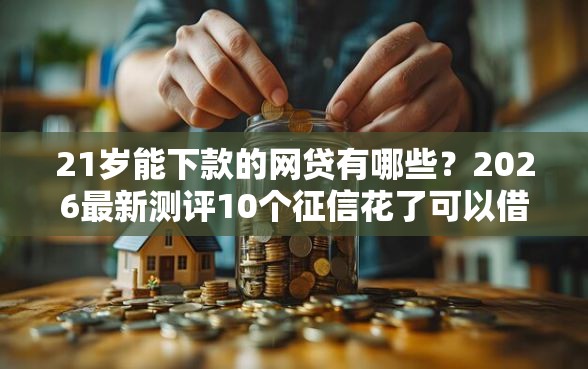 21岁能下款的网贷有哪些?2026最新测评10个征信花了可以借钱的网贷平台 21岁能下款的网贷有哪些?2026最新测评10个征信花了可以借钱的网贷平台