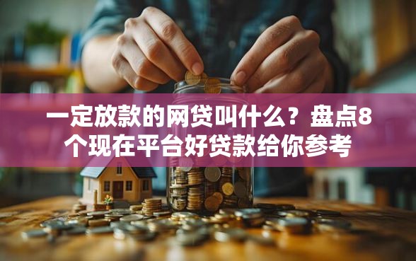 一定放款的网贷叫什么?盘点8个现在平台好贷款给你参考 一定放款的网贷叫什么?盘点8个现在平台好贷款给你参考