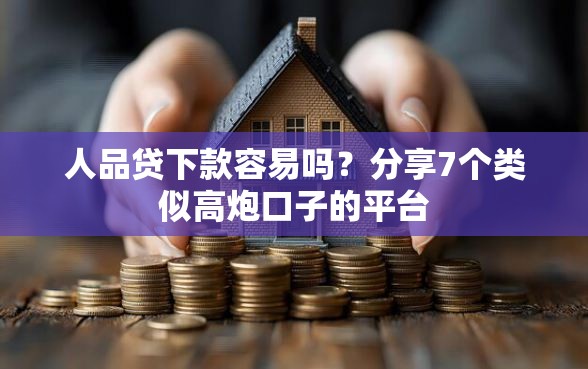 人品贷下款容易吗?分享7个类似高炮口子的平台 人品贷下款容易吗?分享7个类似高炮口子的平台