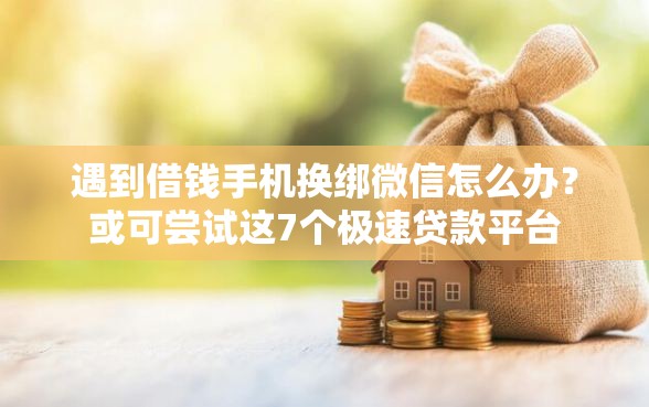 遇到借钱手机换绑微信怎么办?或可尝试这7个极速贷款平台 遇到借钱手机换绑微信怎么办?或可尝试这7个极速贷款平台