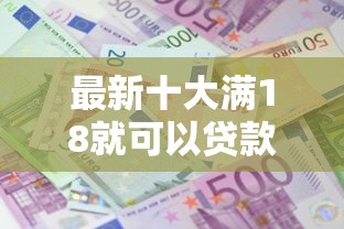 最新十大满18就可以贷款的平台，专治500哪里借不看征信