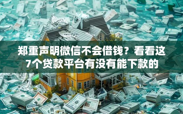 郑重声明微信不会借钱？看看这7个贷款平台有没有能下款的