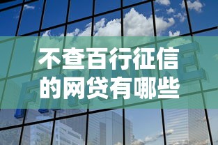不查百行征信的网贷有哪些拢共有哪些选择？6个银行征信不良带不出来款还可以贷的平台详解