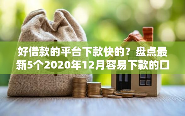 好借款的平台下款快的?盘点最新5个2020年12月容易下款的口子 好借款的平台下款快的?盘点最新5个2020年12月容易下款的口子