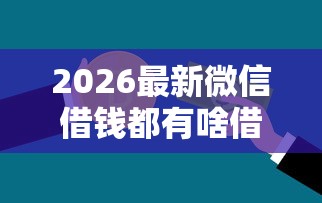 2026最新微信借钱都有啥借口吗，总结十个什么贷款不上征信平台！