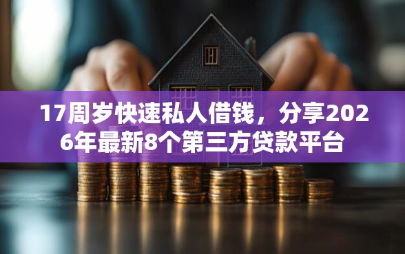 17周岁快速私人借钱,分享2026年最新8个第三方贷款平台 17周岁快速私人借钱,分享2026年最新8个第三方贷款平台