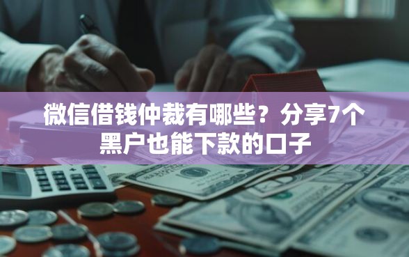 微信借钱仲裁有哪些？分享7个黑户也能下款的口子