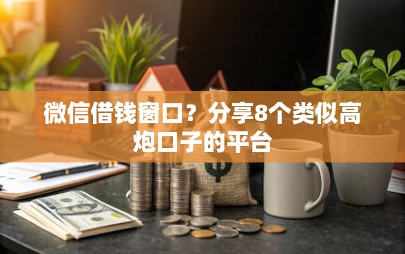 微信借钱窗口？分享8个类似高炮口子的平台