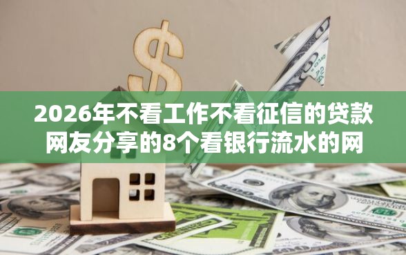 2026年不看工作不看征信的贷款网友分享的8个看银行流水的网贷软件我觉得不错! 2026年不看工作不看征信的贷款网友分享的8个看银行流水的网贷软件我觉得不错!