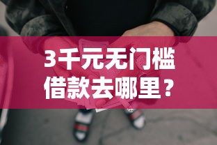3千元无门槛借款去哪里？东莞急用钱哪里可以借钱看这6个平台
