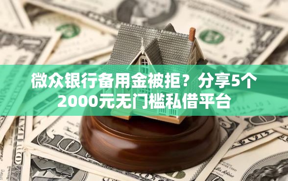 微众银行备用金被拒？分享5个2000元无门槛私借平台