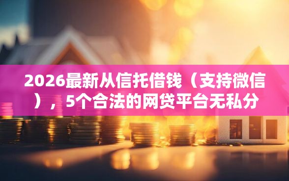 2026最新从信托借钱（支持微信），5个合法的网贷平台无私分享