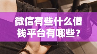微信有些什么借钱平台有哪些？10个貌似免审批、花户2025能下款的口子合集