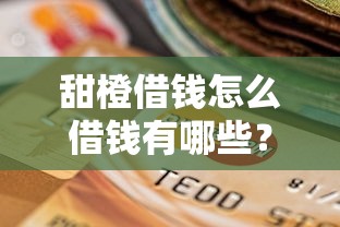 甜橙借钱怎么借钱有哪些？10个貌似免审批、急救钱包贷款软件黑户好下款合集